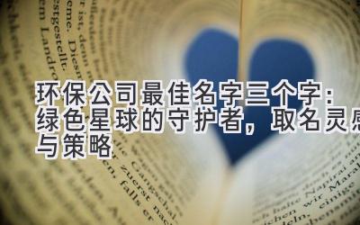  环保公司最佳名字三个字：绿色星球的守护者，取名灵感与策略 