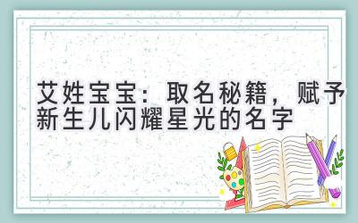 艾姓宝宝：取名秘籍，赋予新生儿闪耀星光的名字 