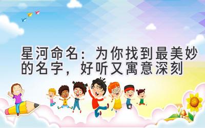   星河命名：为你找到最美妙的名字，好听又寓意深刻 