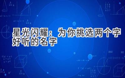   星光闪耀：为你挑选两个字好听的名字 