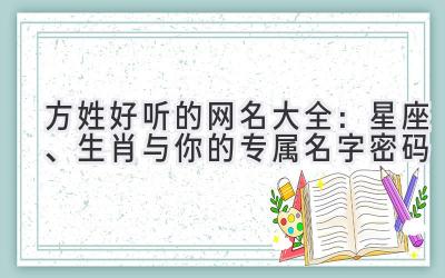 方姓好听的网名大全:星座、生肖与你的专属名字密码