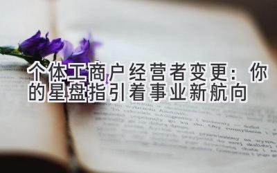 个体工商户经营者变更:你的星盘指引着事业新航向
