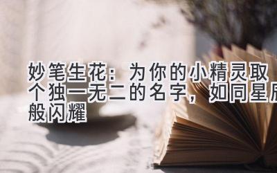 妙笔生花:为你的小精灵取个独一无二的名字,如同星辰般闪耀