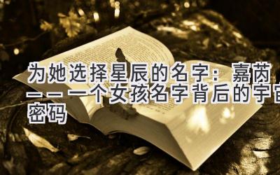 为她选择星辰的名字:嘉芮——一个女孩名字背后的宇宙密码