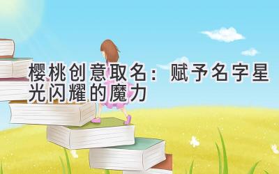 樱桃创意取名:赋予名字星光闪耀的魔力