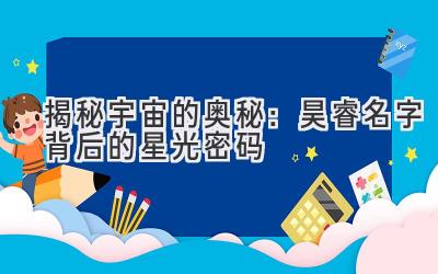揭秘宇宙的奥秘:昊睿名字背后的星光密码