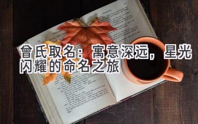 曾氏取名:寓意深远,星光闪耀的命名之旅