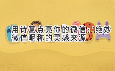 用诗意点亮你的微信:绝妙微信昵称的灵感来源