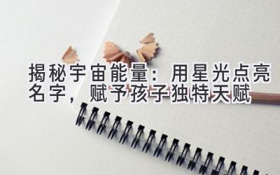 揭秘宇宙能量:用星光点亮名字,赋予孩子独特天赋