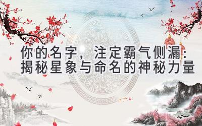   你的名字，注定霸气侧漏：揭秘星象与命名的神秘力量 