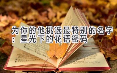 为你的他挑选最特别的名字:星光下的花语密码