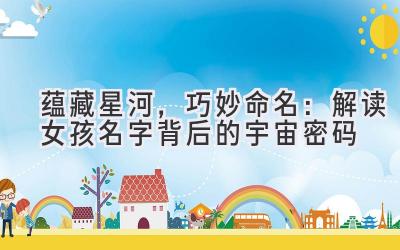  蕴藏星河，巧妙命名：解读女孩名字背后的宇宙密码 