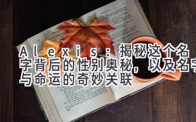 Alexis:揭秘这个名字背后的性别奥秘,以及名字与命运的奇妙关联