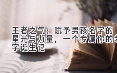   王者之气：赋予男孩名字的星光与力量，一个专属你的名字诞生记 