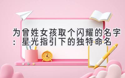 为曾姓女孩取个闪耀的名字:星光指引下的独特命名