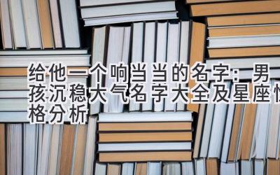 给他一个响当当的名字:男孩沉稳大气名字大全及星座性格分析