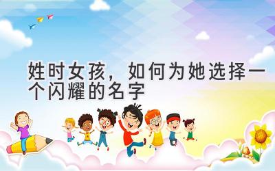 姓时女孩,如何为她选择一个闪耀的名字