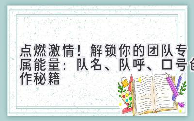 点燃激情!解锁你的团队专属能量:队名、队呼、口号创作秘籍