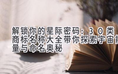 解锁你的星际密码:30类商标名称大全带你探索宇宙能量与命名奥秘