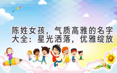陈姓女孩,气质高雅的名字大全:星光洒落,优雅绽放