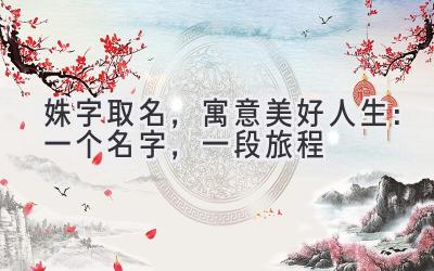 姝字取名,寓意美好人生:一个名字,一段旅程