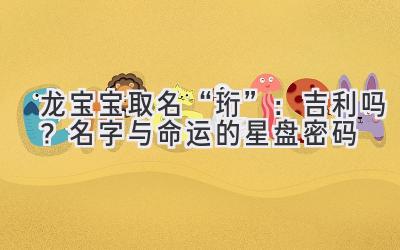 龙宝宝取名“珩”:吉利吗?名字与命运的星盘密码