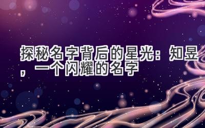 探秘名字背后的星光:知昱,一个闪耀的名字