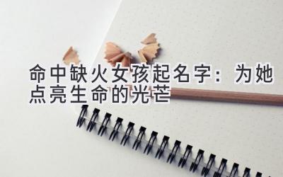 命中缺火女孩起名字:为她点亮生命的光芒