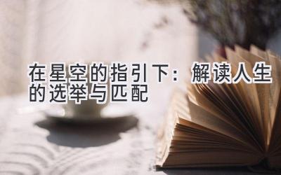 在星空的指引下:解读人生的选举与匹配