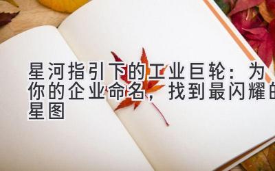 星河指引下的工业巨轮:为你的企业命名,找到最闪耀的星图