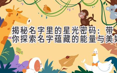 揭秘名字里的星光密码:带你探索名字蕴藏的能量与美好
