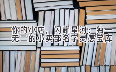 你的小店,闪耀星河:独一无二的小卖部名字灵感宝库