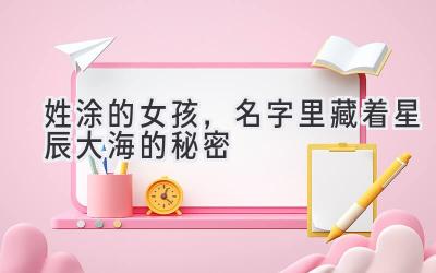 姓涂的女孩,名字里藏着星辰大海的秘密
