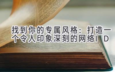 找到你的专属风格:打造一个令人印象深刻的网络ID