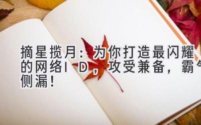 摘星揽月:为你打造最闪耀的网络ID,攻受兼备,霸气侧漏!