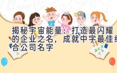 揭秘宇宙能量:打造最闪耀的企业之名,成就中字最佳组合公司名字