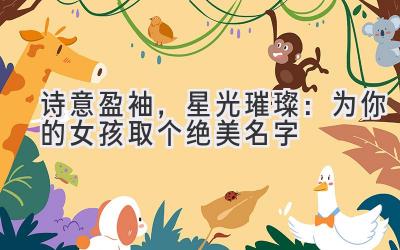   诗意盈袖，星光璀璨：为你的女孩取个绝美名字 