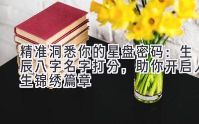 精准洞悉你的星盘密码:生辰八字名字打分,助你开启人生锦绣篇章