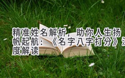 精准姓名解析,助你人生扬帆起航:《名字八字打分》深度解读