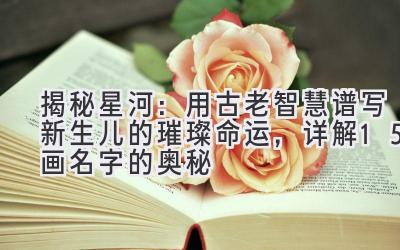 揭秘星河:用古老智慧谱写新生儿的璀璨命运,详解15画名字的奥秘