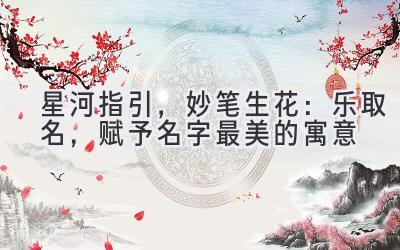 星河指引,妙笔生花:乐取名,赋予名字最美的寓意
