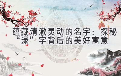 蕴藏清澈灵动的名字:探秘“渌”字背后的美好寓意