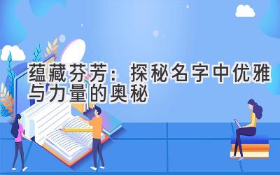 蕴藏芬芳:探秘名字中优雅与力量的奥秘