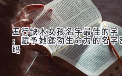 五行缺木女孩名字最佳的字:赋予她蓬勃生命力的名字密码