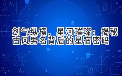 剑气纵横,星河璀璨:揭秘古风男名背后的星宿密码