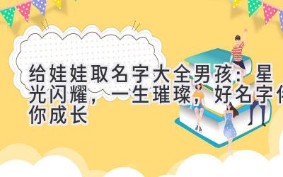 给娃娃取名字大全男孩:星光闪耀,一生璀璨,好名字伴你成长