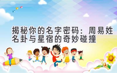  揭秘你的名字密码：周易姓名卦与星宿的奇妙碰撞 