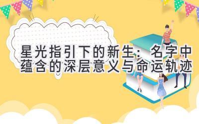   星光指引下的新生：名字中蕴含的深层意义与命运轨迹 
