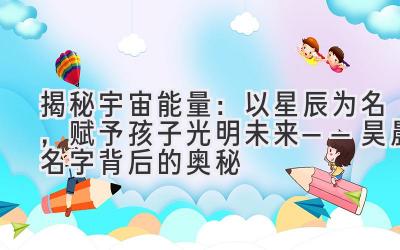 揭秘宇宙能量:以星辰为名,赋予孩子光明未来——昊晨名字背后的奥秘
