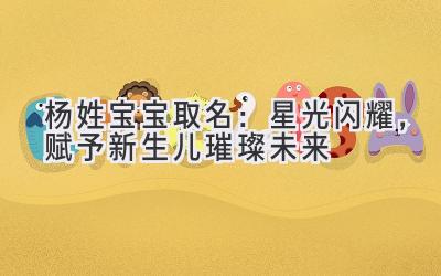  杨姓宝宝取名：星光闪耀，赋予新生儿璀璨未来 